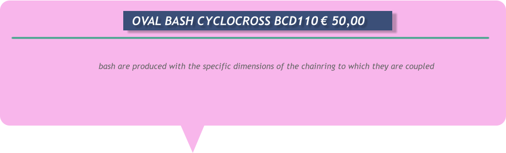 bash are produced with the specific dimensions of the chainring to which they are coupled       OVAL BASH CYCLOCROSS BCD110	€ 50,00