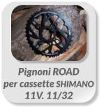 Pignoni ROAD  per cassette SHIMANO  11V. 11/32